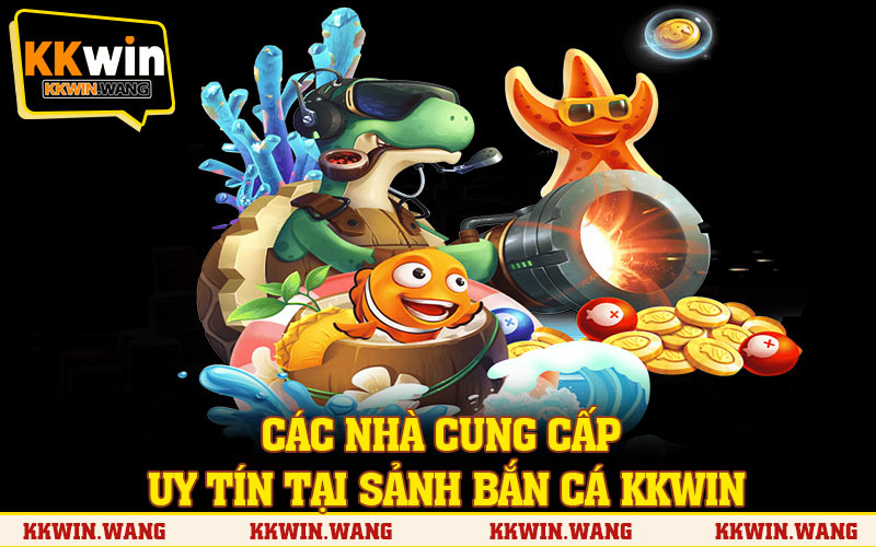 Tổng hợp các nhà cung cấp uy tín tại sảnh bắn cá KKWIN